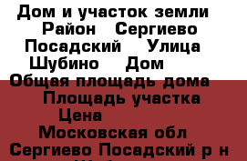 Дом и участок земли › Район ­ Сергиево-Посадский  › Улица ­ Шубино  › Дом ­ 43 › Общая площадь дома ­ 102 › Площадь участка ­ 7 › Цена ­ 1 100 000 - Московская обл., Сергиево-Посадский р-н, Шубино д. Недвижимость » Дома, коттеджи, дачи продажа   